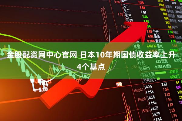 金股配资网中心官网 日本10年期国债收益率上升4个基点