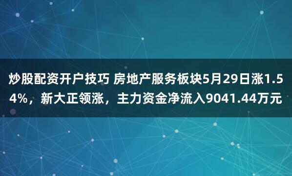 炒股配资开户技巧 房地产服务板块5月29日涨1.54%，新大正领涨，主力资金净流入9041.44万元