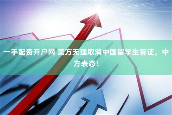 一手配资开户网 美方无理取消中国留学生签证，中方表态！