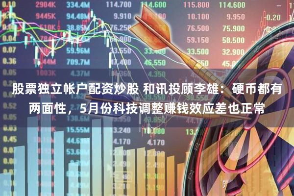 股票独立帐户配资炒股 和讯投顾李雄：硬币都有两面性，5月份科技调整赚钱效应差也正常