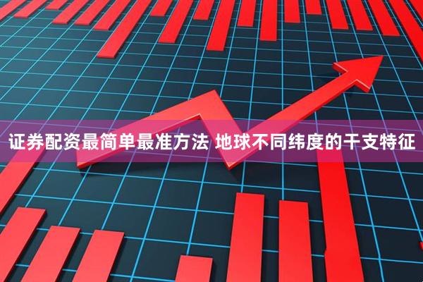 证券配资最简单最准方法 地球不同纬度的干支特征
