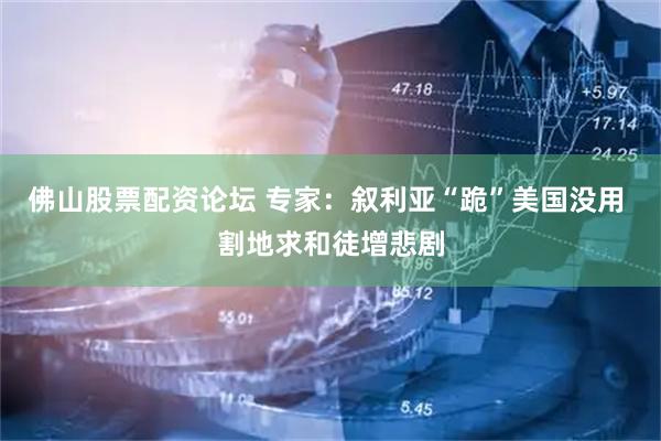 佛山股票配资论坛 专家：叙利亚“跪”美国没用 割地求和徒增悲剧