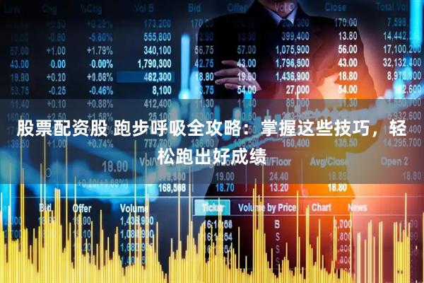 股票配资股 跑步呼吸全攻略：掌握这些技巧，轻松跑出好成绩