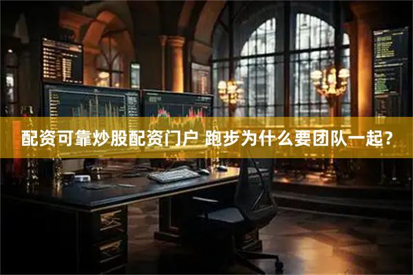 配资可靠炒股配资门户 跑步为什么要团队一起？