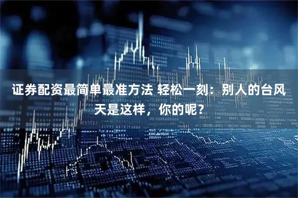 证券配资最简单最准方法 轻松一刻：别人的台风天是这样，你的呢？